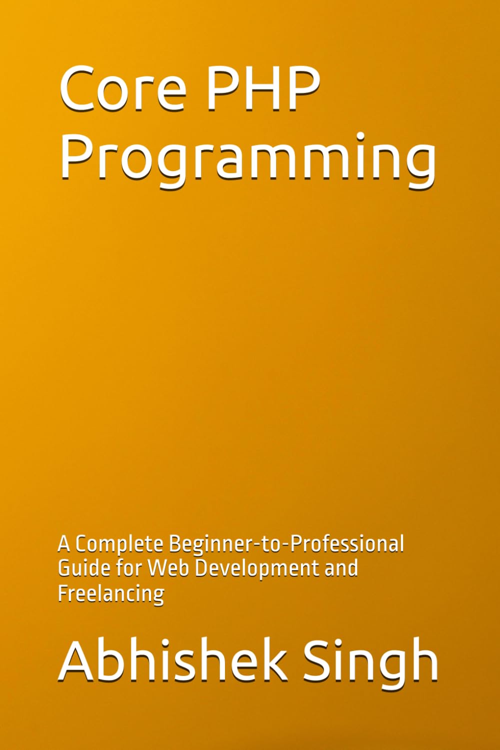 Core PHP Programming: A Complete Beginner-to-Professional Guide for Web Development and Freelancing