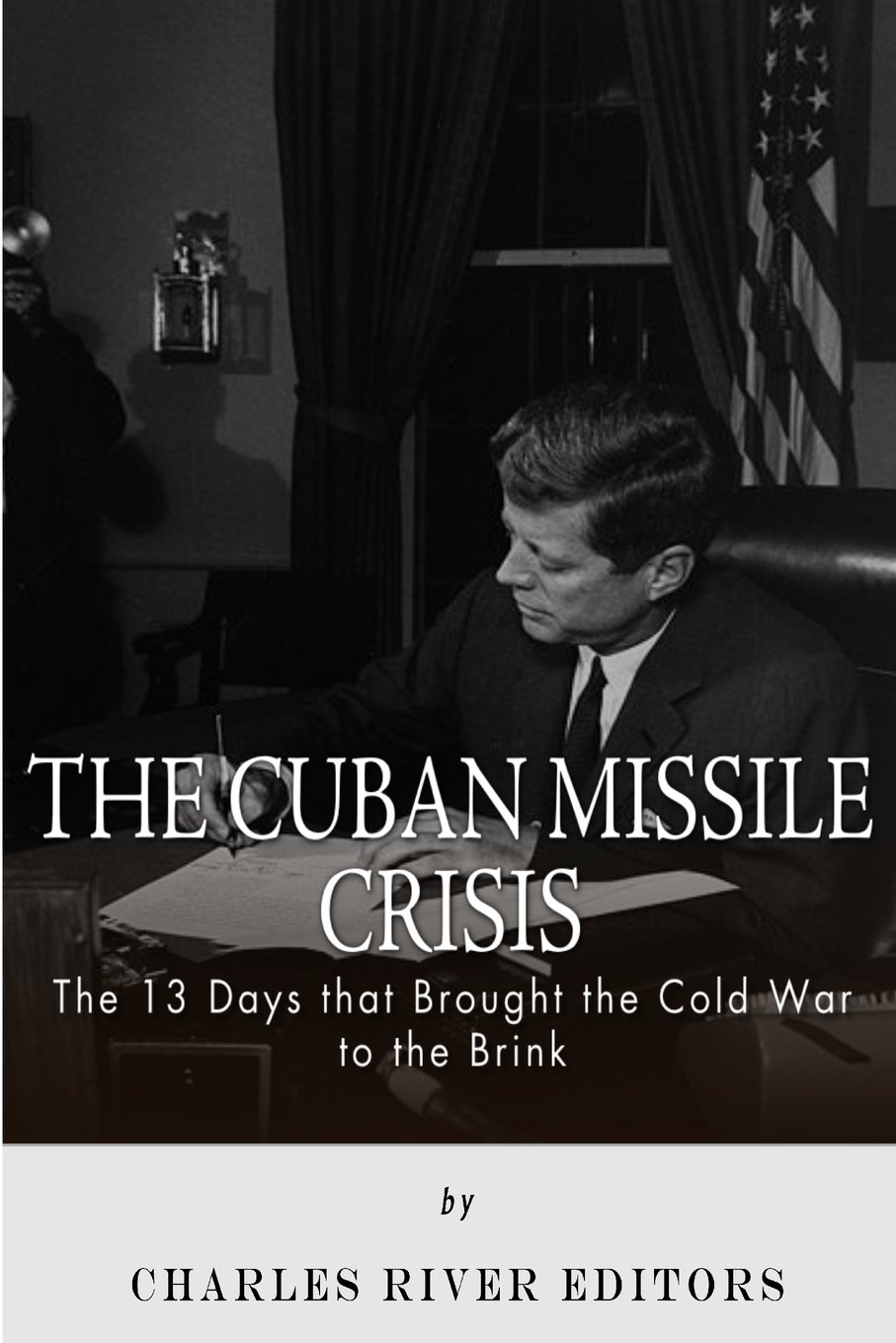 The Cuban Missile Crisis: 13 Days that Brought the Cold War to the Brink