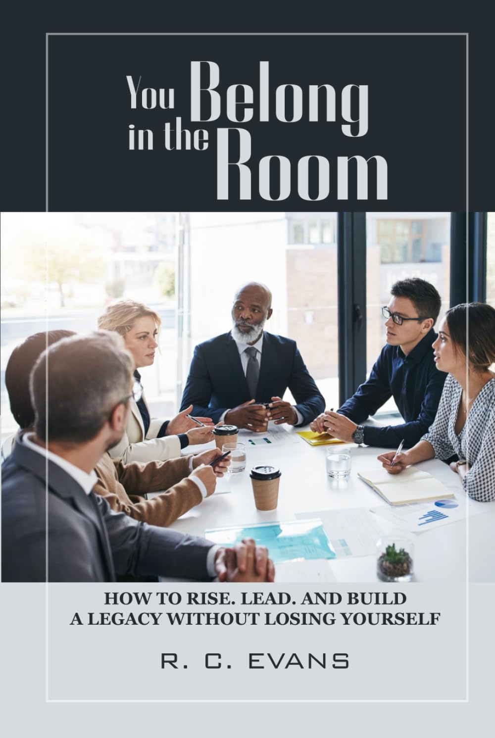You Belong in the Room: How to Rise. Lead. and Build a Legacy without losing yourself