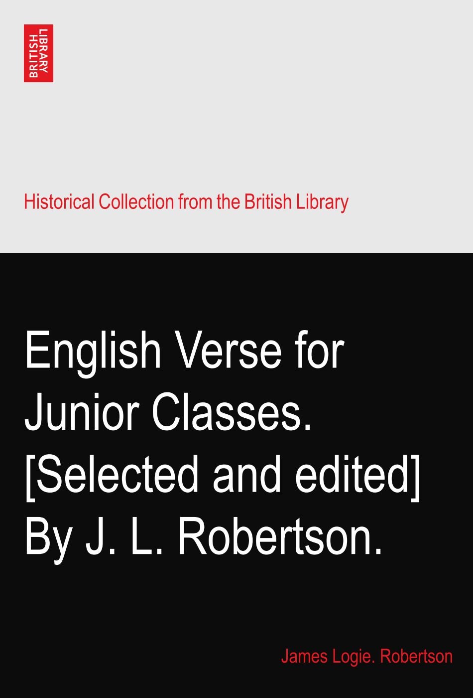 English Verse for Junior Classes. [Selected and edited] By J. L. Robertson.