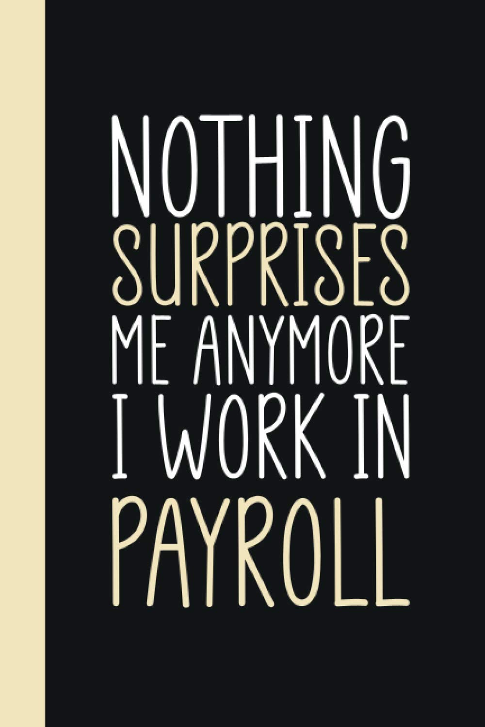 Nothing Surprises Me Anymore I Work In Payroll: Funny Payrolls Journal and Notebook Gift | Lined Blank Notebook Journal | (6"x9") & 120 Pages | Funny Gift | funny appreciation gifts