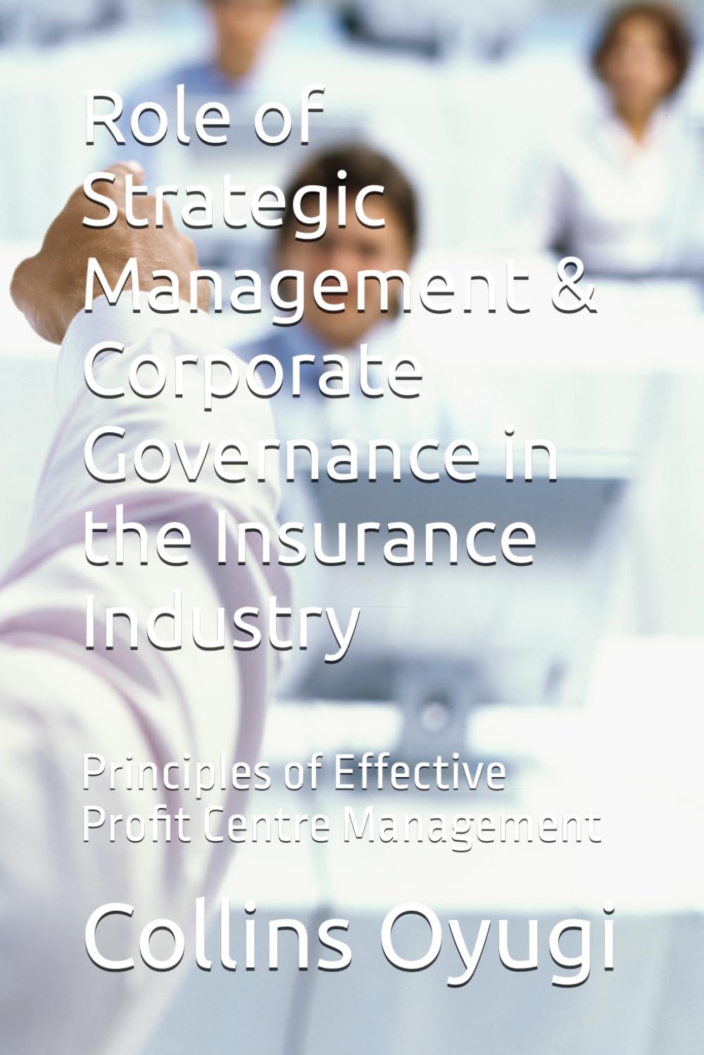 Role of Strategic Management & Corporate Governance in the Insurance Industry: Principles of Effective Profit Centre Management