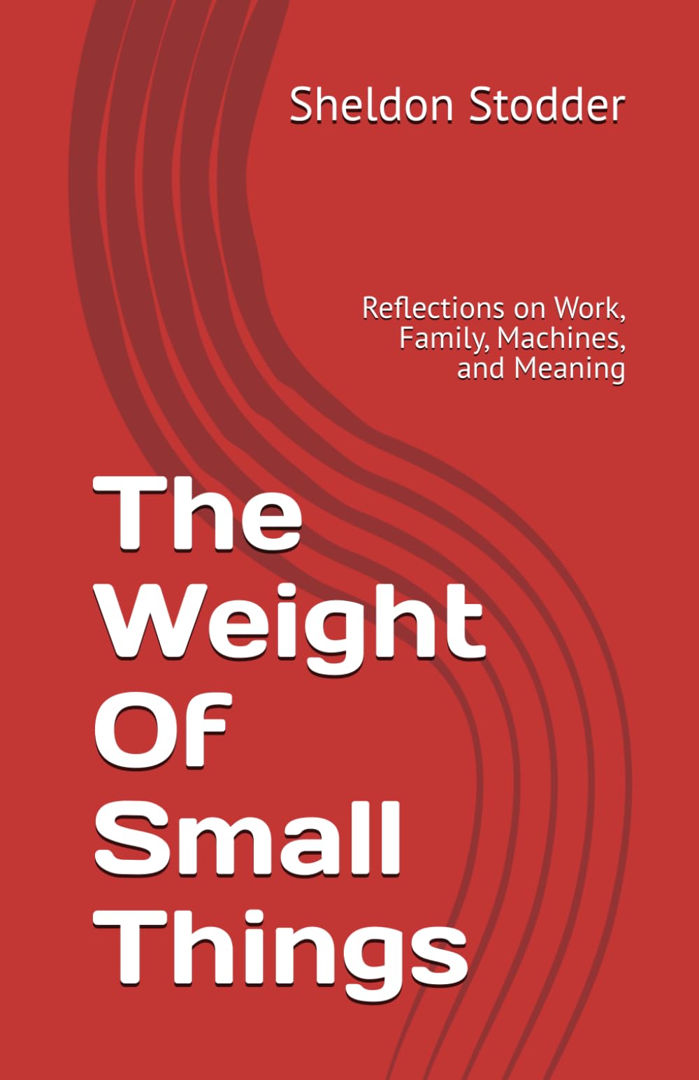 The Weight Of Small Things: Reflections on Work, Family, Machines, and Meaning