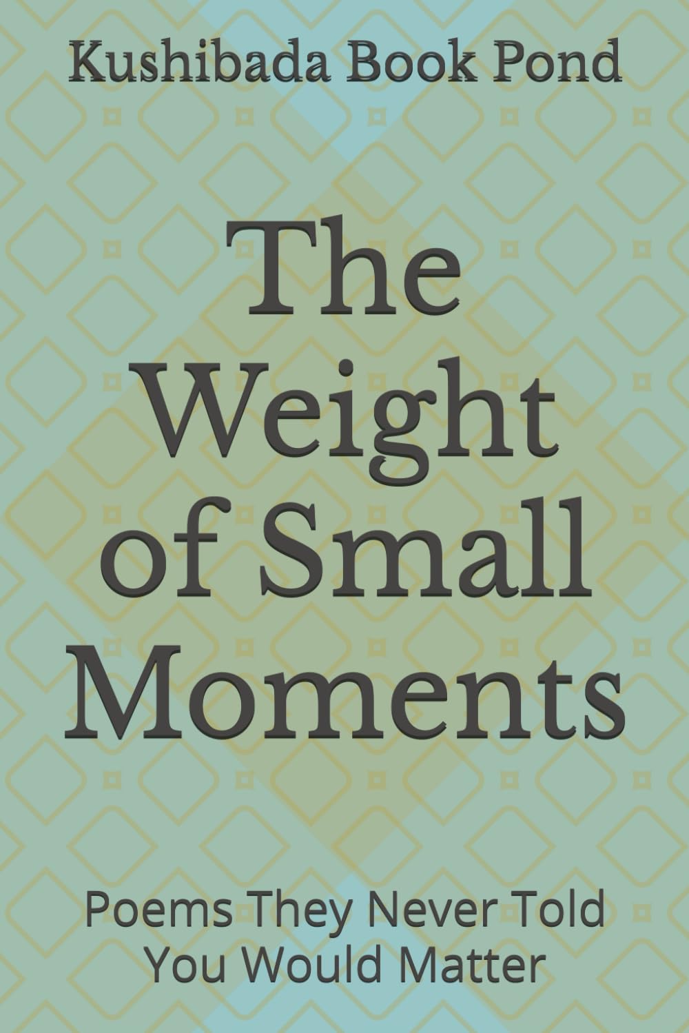 The Weight of Small Moments: Poems They Never Told You Would Matter