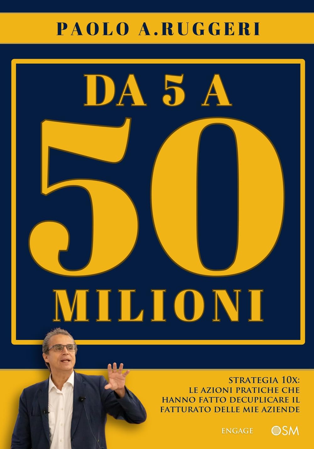 DA 5 a 50 milioni. Strategia 10X: le azioni pratiche che hanno fatto decuplicare il fatturato delle mie aziende