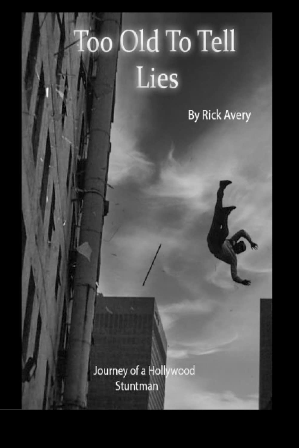Too Old To Tell Lies Journey of a Hollywood Stuntman Avery, Rick