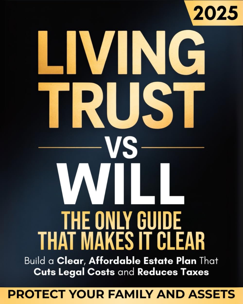 Living Trust vs Will — The Only Guide That Makes It Clear: Protect Your Family and Assets, Avoid Conflict and Probate, and Build a Clear, Affordable Estate Plan That Cuts Legal Costs and Reduces Taxes