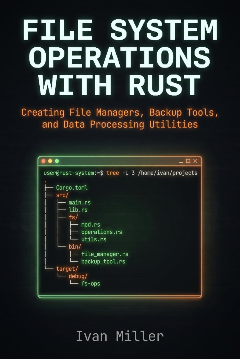 File System Operations with Rust: Creating File Managers, Backup Tools, and Data Processing Utilities (Domain-Specific Rust Applications)