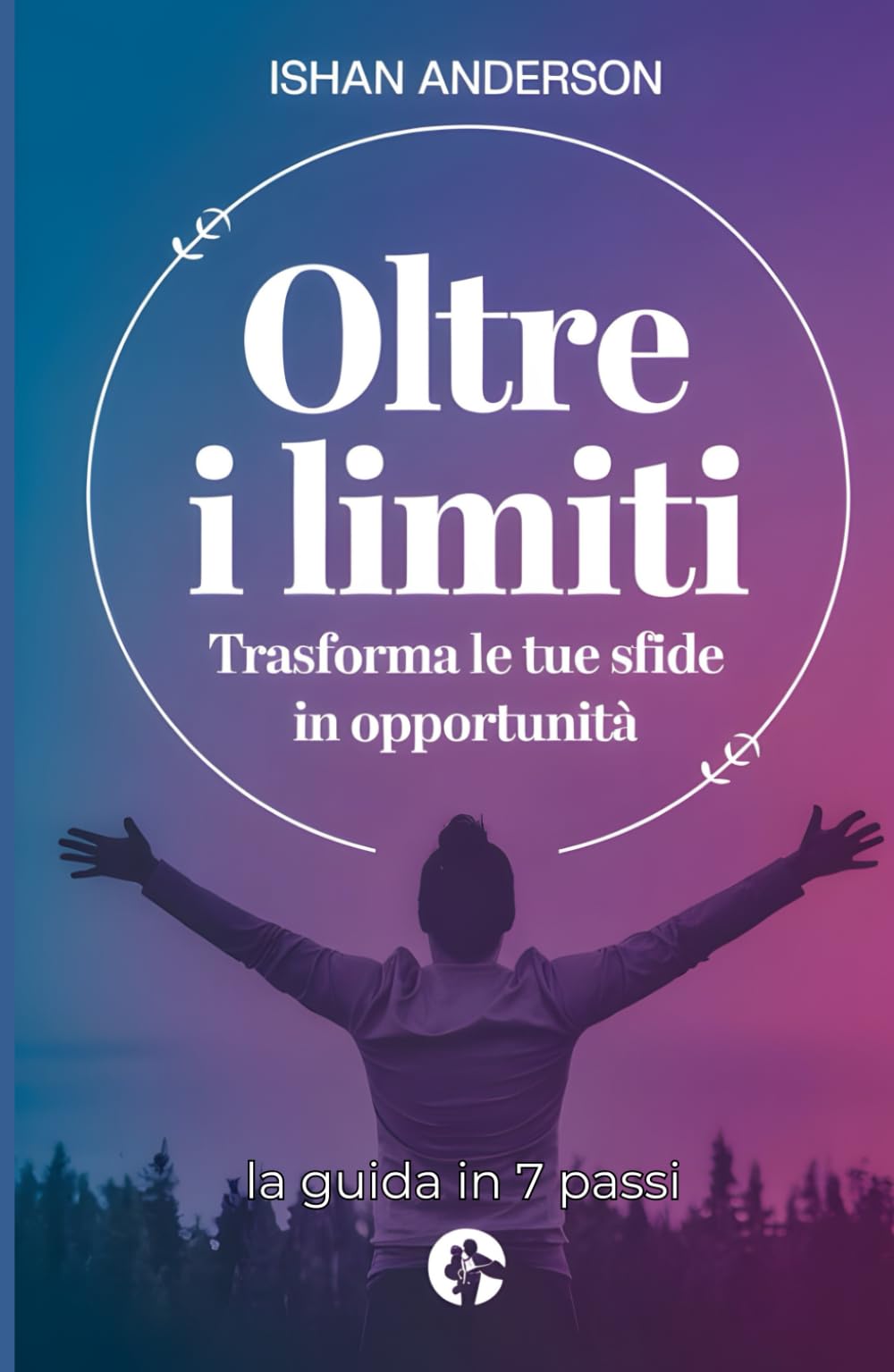 Oltre i limiti - Trasforma le tue sfide in opportunità: la guida in 7 passi