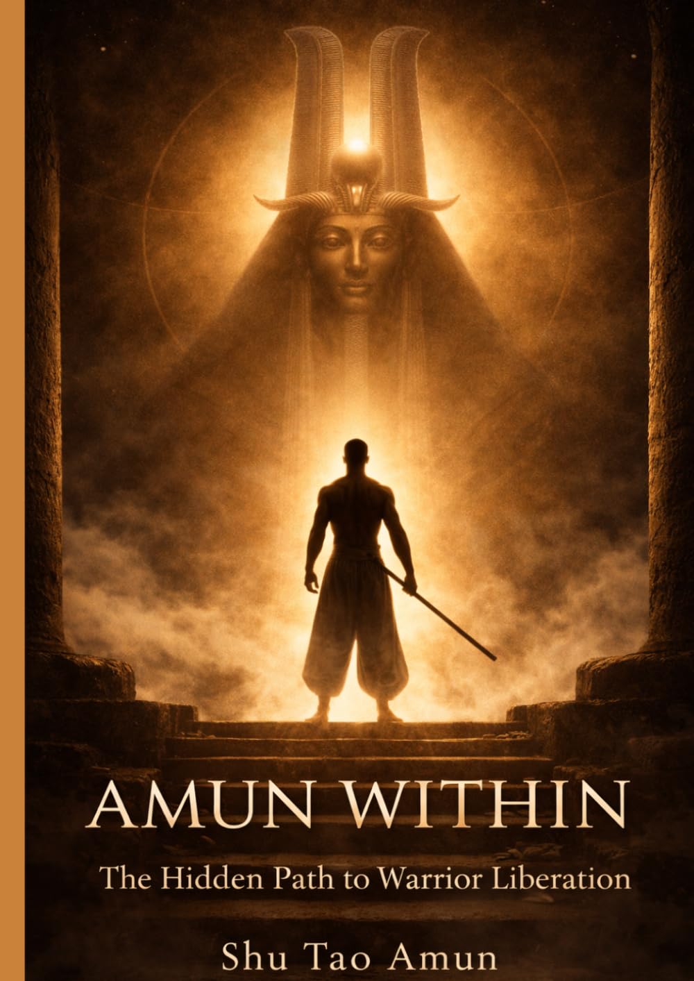 Amun Within: The Hidden Path to Warrior Liberation: Restoring the Ethical Warrior Through Clarity, Discipline, and Alignment