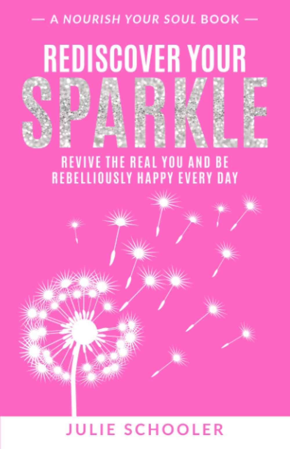 Rediscover Your Sparkle: Revive the Real You and Be Rebelliously Happy Every Day (Nourish Your Soul)