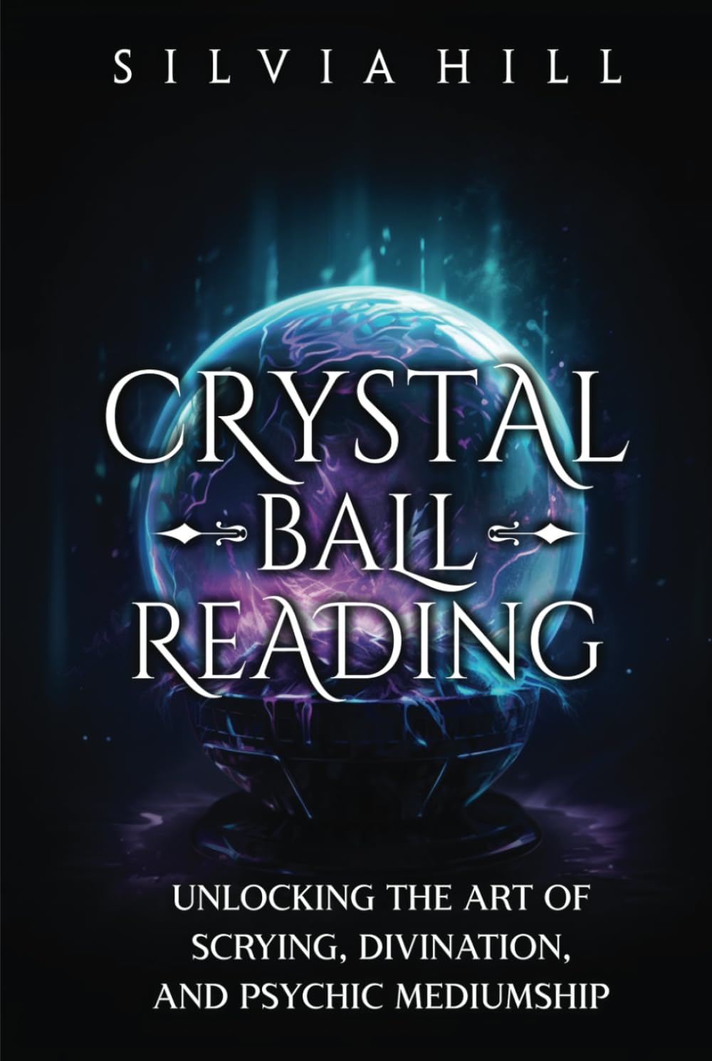 Crystal Ball Reading: Unlocking the Art of Scrying, Divination, and Psychic Mediumship (Methods of Divination)