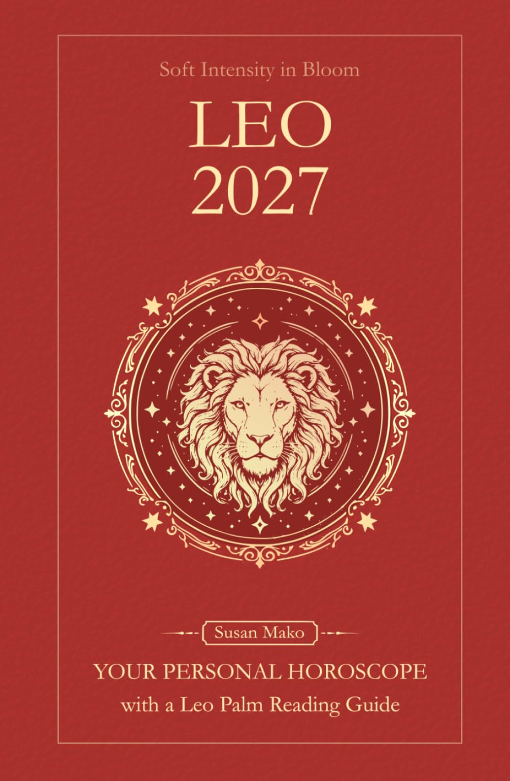 Leo Horoscope 2027: Yearly Astrology Predictions with Key Date Horoscopes and a Leo Palm Reading Guide (Soft Intensity in Bloom: Your Personal Horoscope 2027)