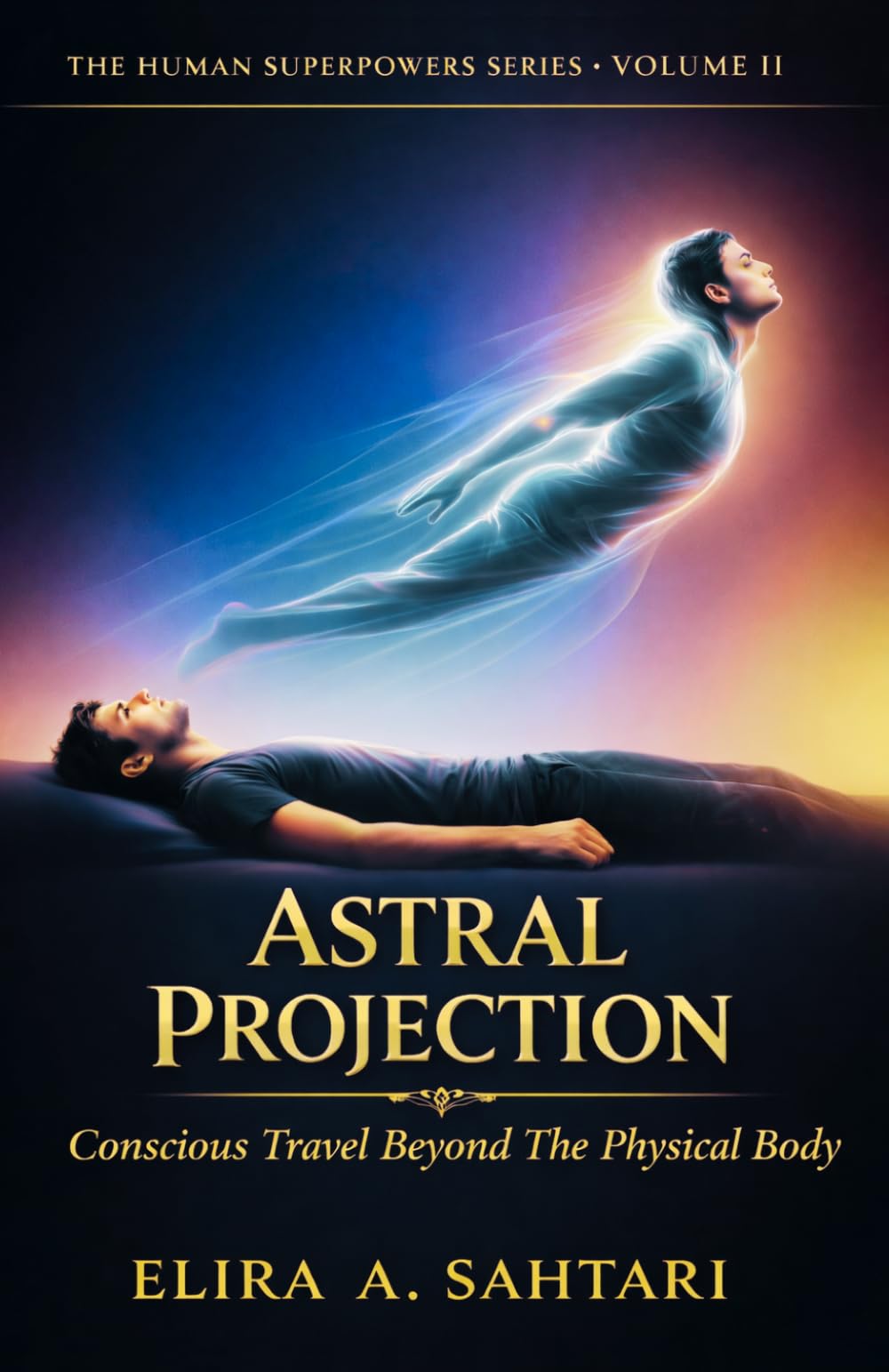 ASTRAL PROJECTION Conscious Travel Beyond the Physical Body, Volume II: The Raw Truth About The Phenomena and Answers To Authentic Astral Projecting ... Efficiently (THE HUMAN SUPERPOWERS SERIES)