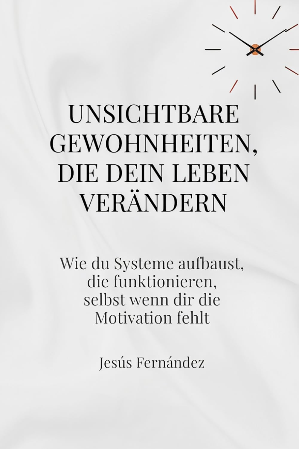 Unsichtbare Gewohnheiten, die dein Leben verändern: Wie du Systeme aufbaust, die funktionieren, selbst wenn dir die Motivation fehlt