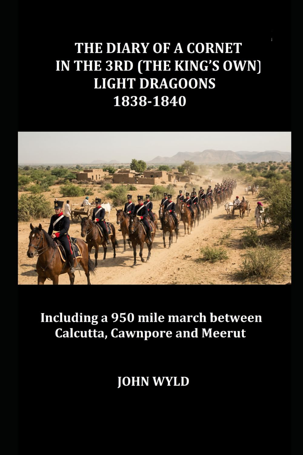 THE DIARY OF A CORNET IN THE 3RD (THE KING’S OWN) LIGHT DRAGOONS 1838-1840: Including a 950 mile march between Calcutta, Cawnpore and Meerut