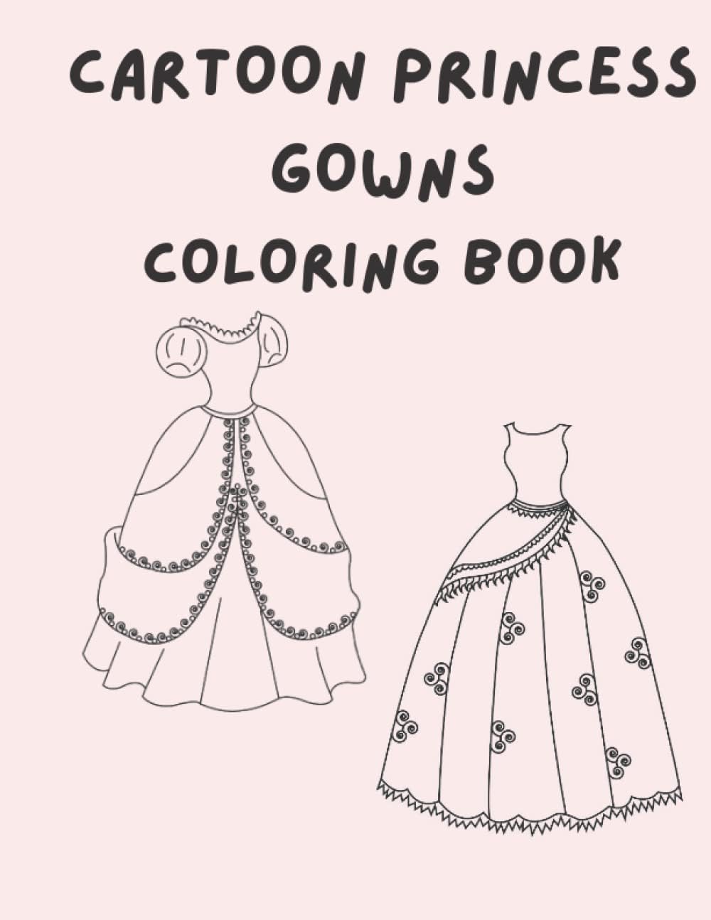 CARTOON PRINCESS GOWNS COLORING BOOK: WELCOME TO THE WORLD OF PRINCESS FASHION!