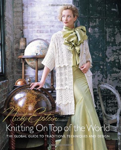 Nicky Epstein s Knitting on Top of the World: The Global Guide to Traditions, Techniques and Design