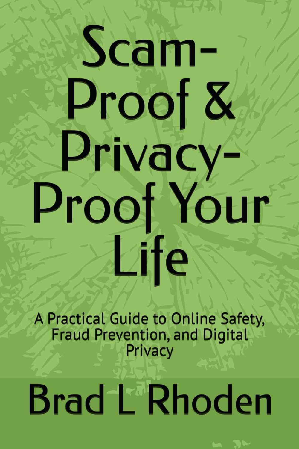 Scam-Proof & Privacy-Proof Your Life: A Practical Guide to Online Safety, Fraud Prevention, and Digital Privacy