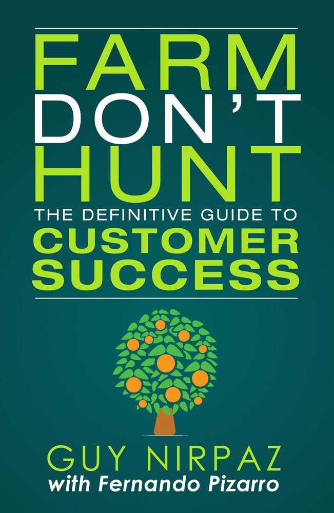 Farm Don’t Hunt: The Definitive Guide to Customer Success Farm Don’t Hunt: The Definitive Guide to Customer Success