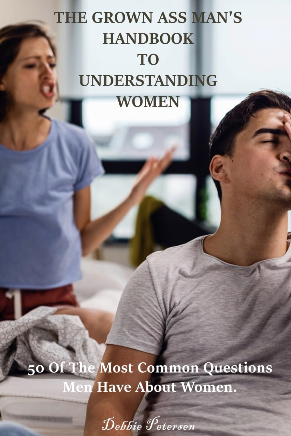 THE GROWN ASS MAN'S HANDBOOK TO UNDERSTANDING WOMEN: 50 of the most common questions men have about women by Debbie Petersen