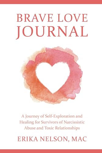 Brave Love Journal: A Journey of Self-Exploration and Healing for Survivors of Narcissistic Abuse and Toxic Relationships
