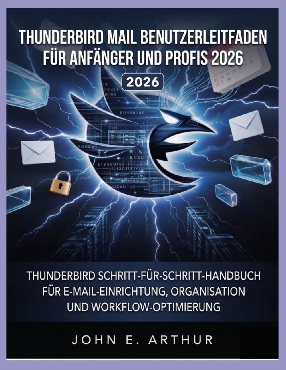 THUNDERBIRD MAIL BENUTZERLEITFADEN FÜR ANFÄNGER UND PROFIS 2026: THUNDERBIRD SCHRITT-FÜR-SCHRITT-HANDBUCH FÜR E-MAIL-EINRICHTUNG, ORGANISATION UND WORKFLOW-OPTIMIERUNG