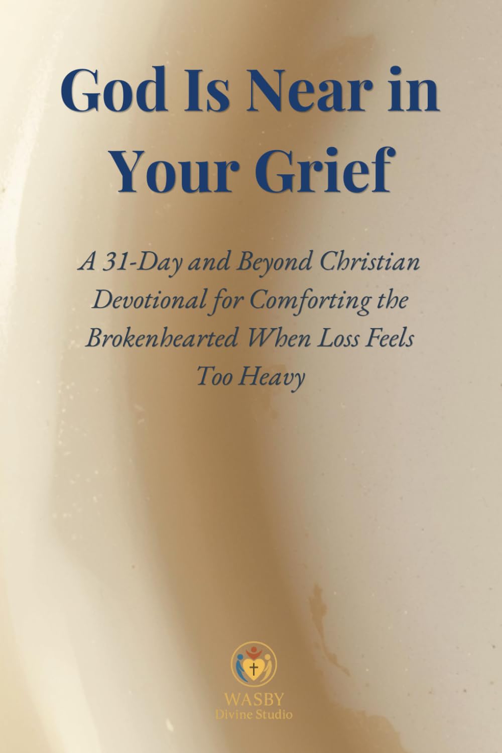 God Is Near in Your Grief: A 31-Day and Beyond Christian Devotional for Comforting the Brokenhearted When Loss Feels Too Heavy