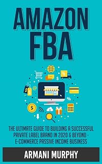 Amazon FBA: The Ultimate Guide to Building a Successful Private Label Brand in 2020 & Beyond - E-Commerce Passive Income Business