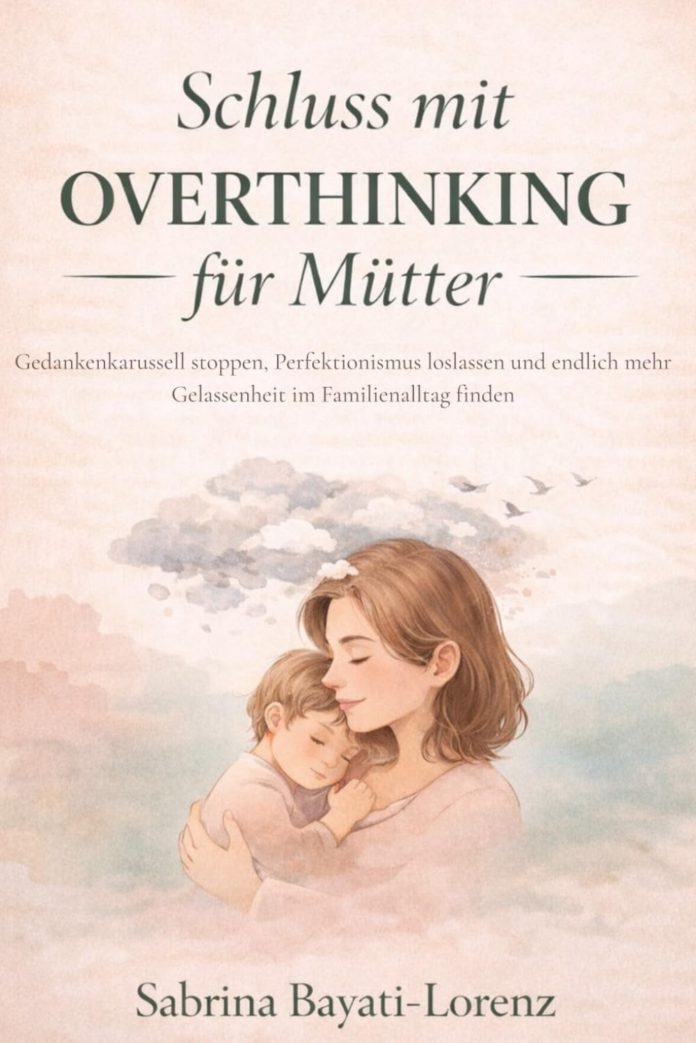 Schluss mit Overthinking für Mütter: Gedankenkarussell stoppen, Perfektionismus loslassen und endlich mehr Gelassenheit im Familienalltag finden (Starke Mütter – Mehr Ruhe im Familienalltag)