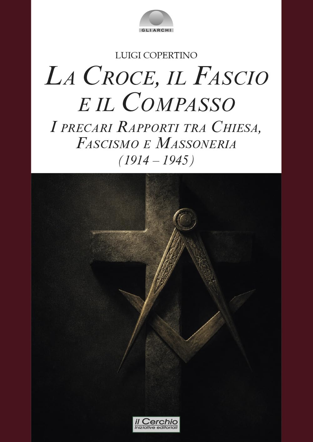 La croce, il fascio, il compasso. I precari rapporti tra Chiesa, fascismo e massoneria (1914-1945)