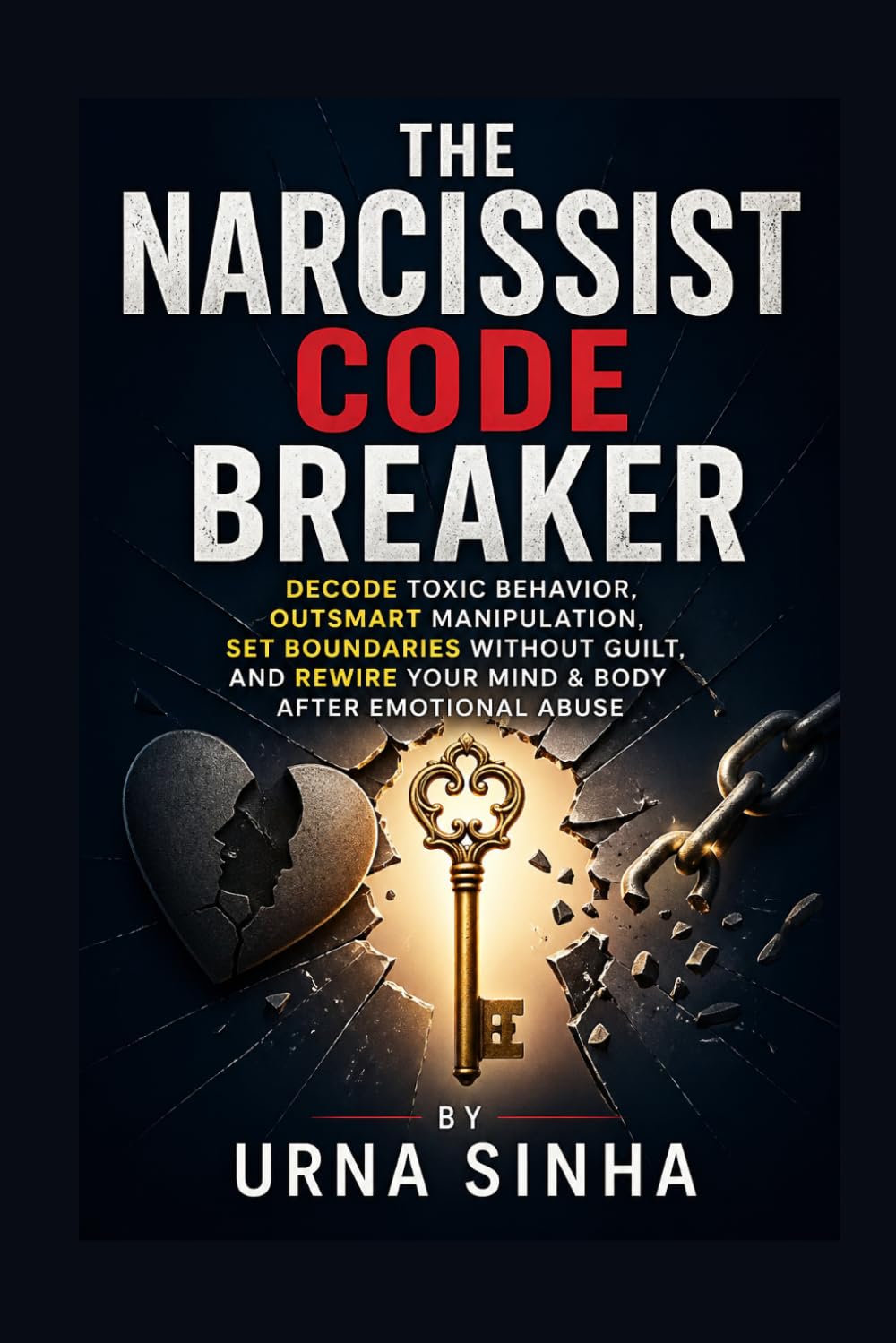 The Narcissist Code Breaker: Decode Toxic Behavior, Outsmart Manipulation, Set Boundaries Without Guilt, and Rewire Your Mind & Body After Emotional Abuse BY URNA SINHA