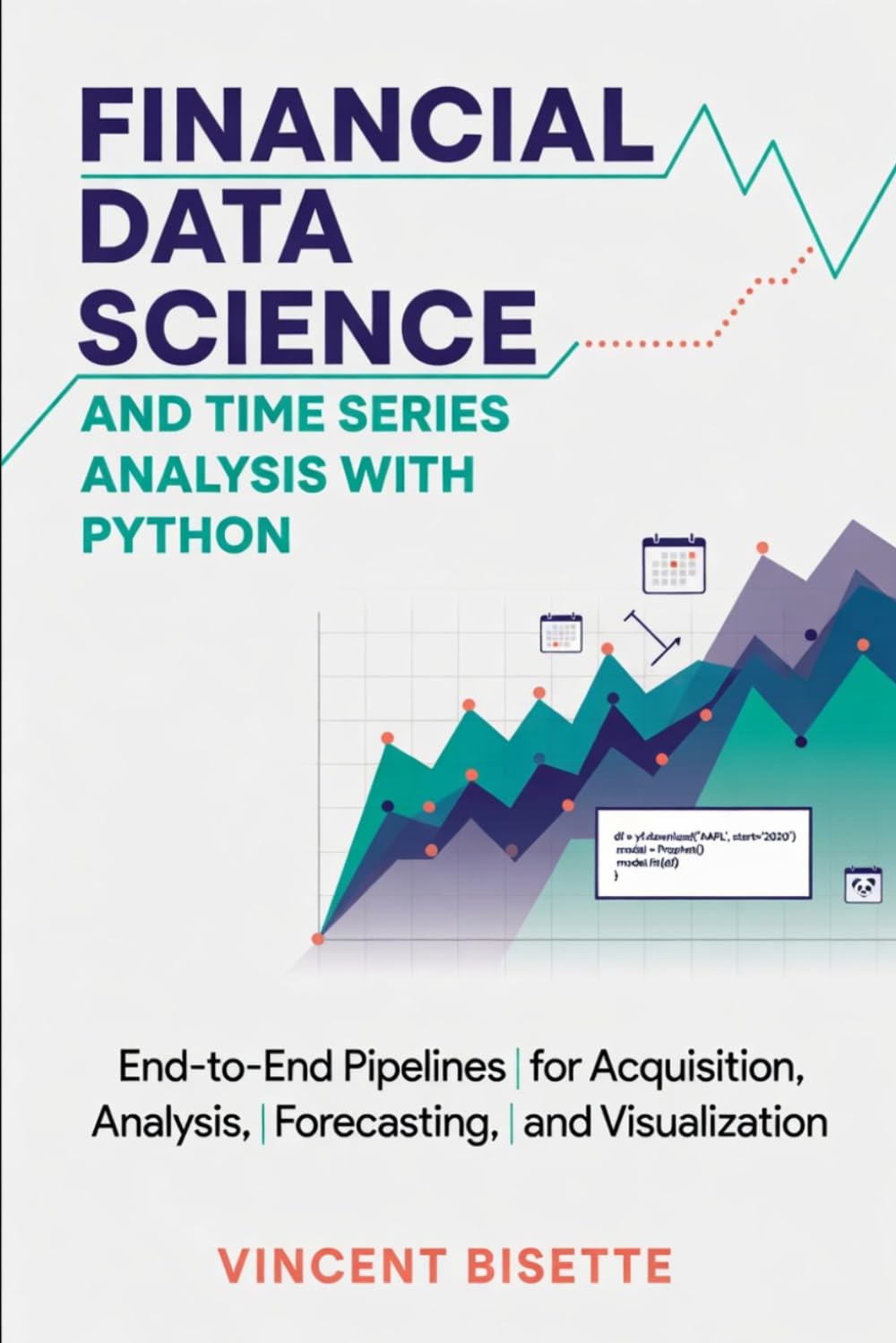 Financial Data Science and Time Series Analysis with Python: End-to-End Pipelines for Acquisition, Analysis, Forecasting, and Visualization