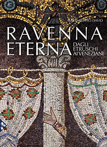 Ravenna eterna. Dagli Etruschi ai Veneziani. Ediz. a colori (Illustrati. Arte mondo)