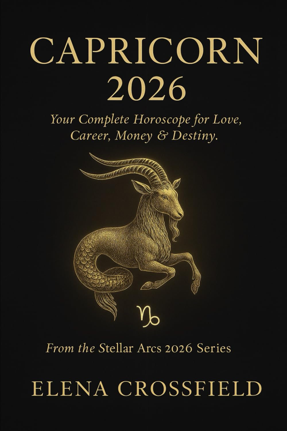 Capricorn 2026: Your Complete Horoscope for Love, Career, Money & Destiny (Stellar Arcs)