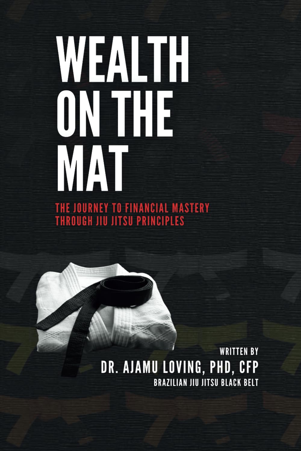 WEALTH ON THE MAT: THE JOURNEY TO FINANCIAL MASTERY THROUGH JIU JITSU PRINCIPLES