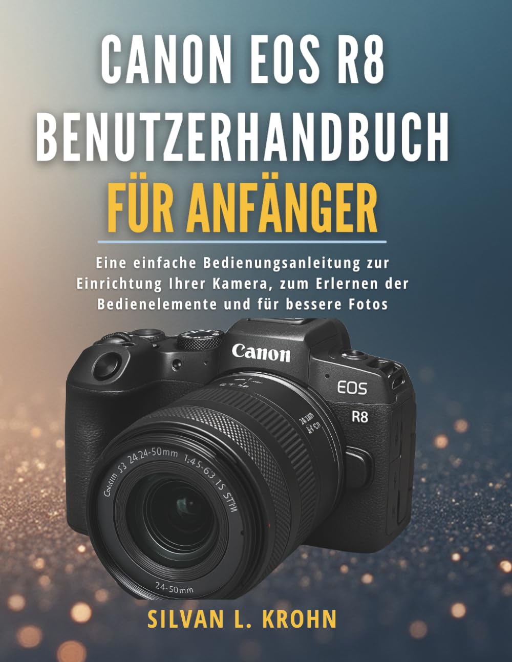 Canon EOS R8 Benutzerhandbuch für Anfänger: Eine einfache Bedienungsanleitung zur Einrichtung Ihrer Kamera, zum Erlernen der Bedienelemente und für bessere Fotos