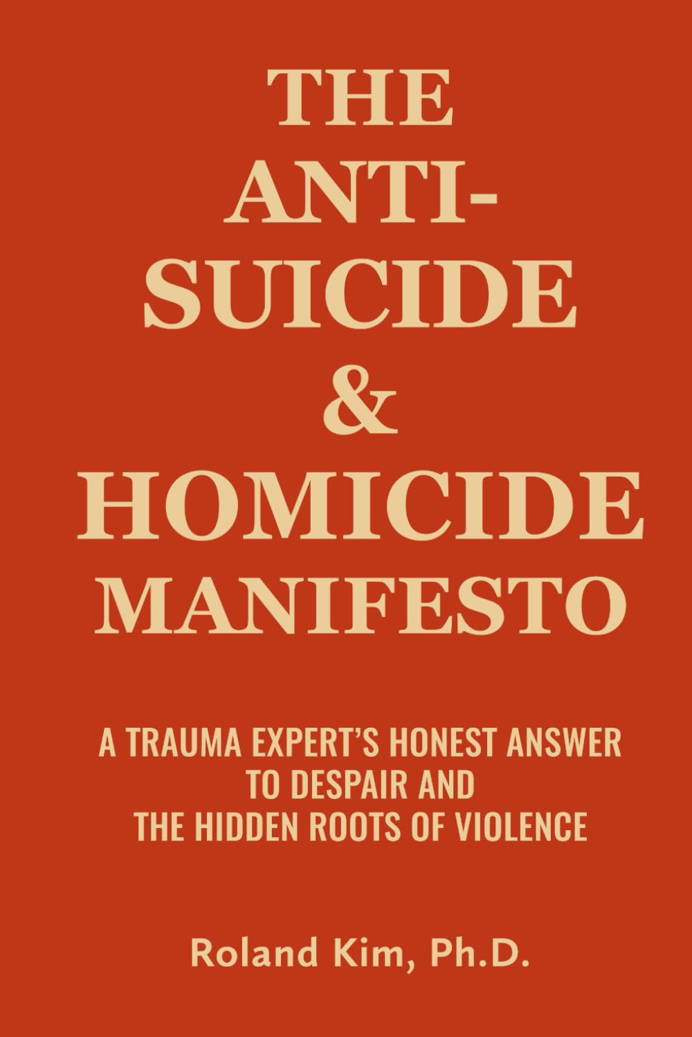 The Anti-Suicide and Homicide Manifesto: A Trauma Expert's Honest Answer to Despair and the Hidden Roots of Violence