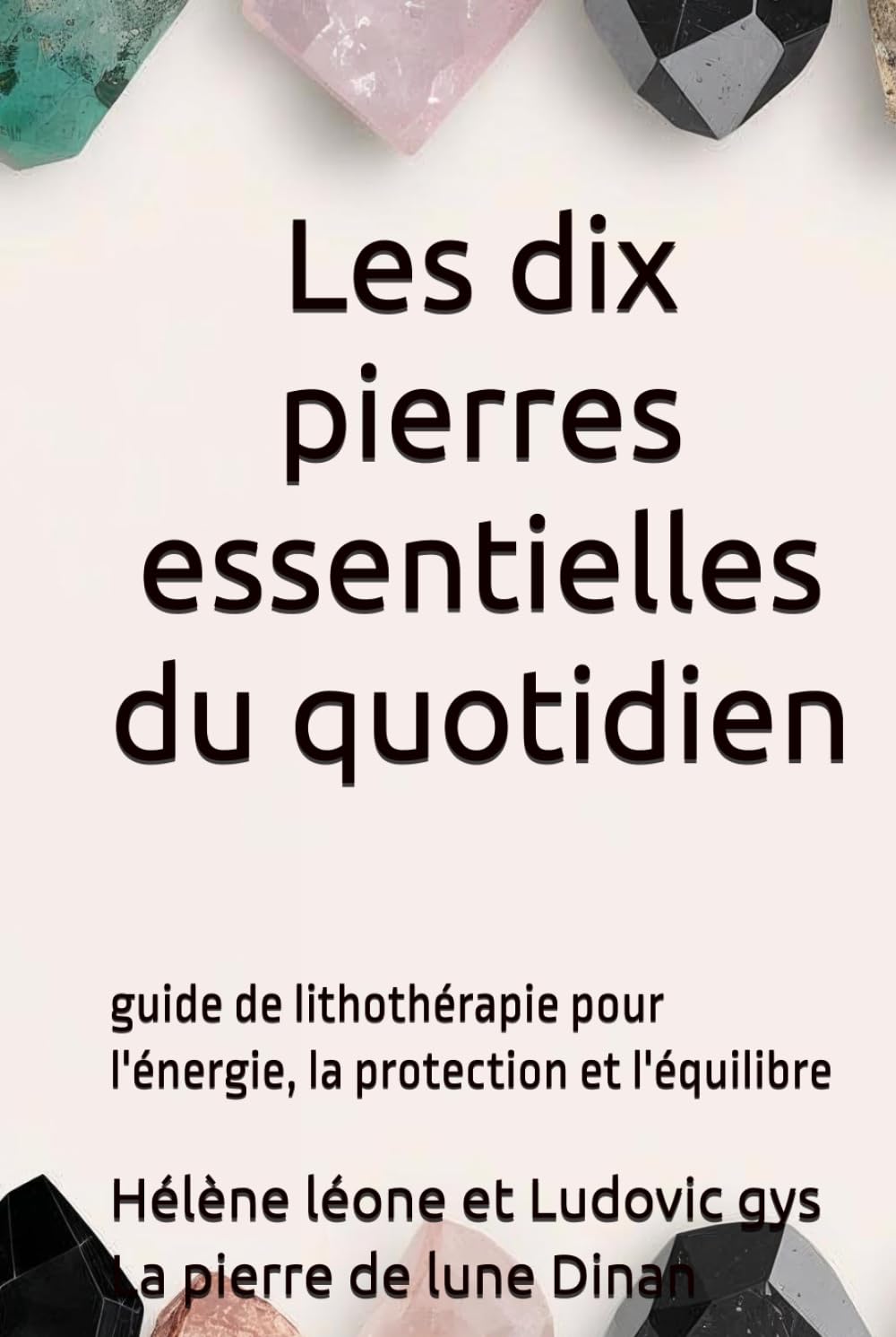 Les dix pierres essentielles au quotidien: Quand les pierres accompagnent votre cœur et votre esprit - guide de lithothérapie (Guides de la Pierres de Lune Dinan)
