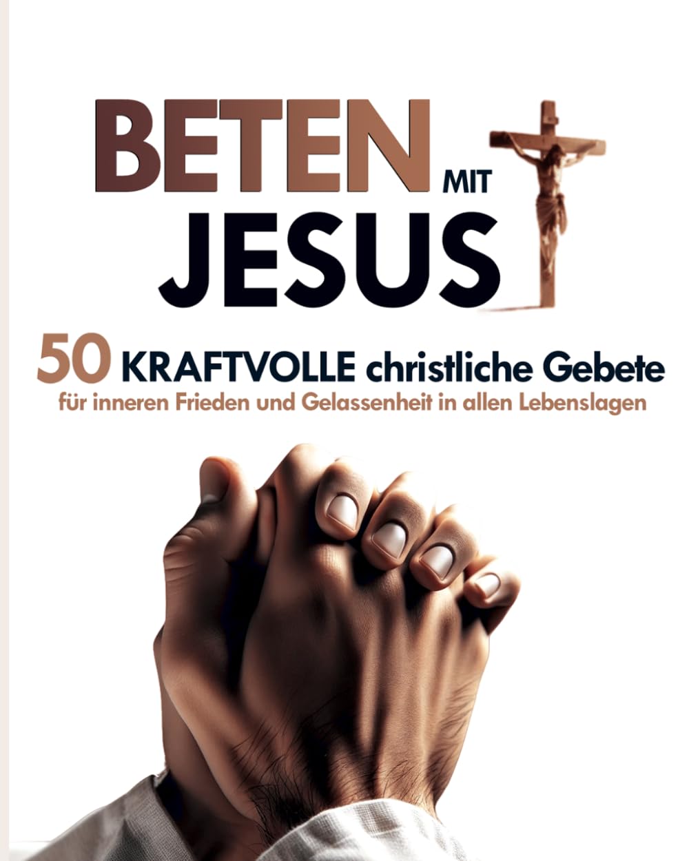 Beten mit Jesus: 50 kraftvolle christliche Gebete für inneren Frieden und Gelassenheit in allen Lebenslagen