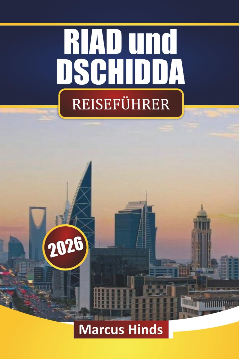 RIAD und DSCHIDDA REISEFÜHRER 2026: Entdecken Sie moderne Sehenswürdigkeiten, Wüstenausflüge, lokale Küche, kulturelle Stätten und Reiserouten für Ihre Saudi-Arabien-Reise