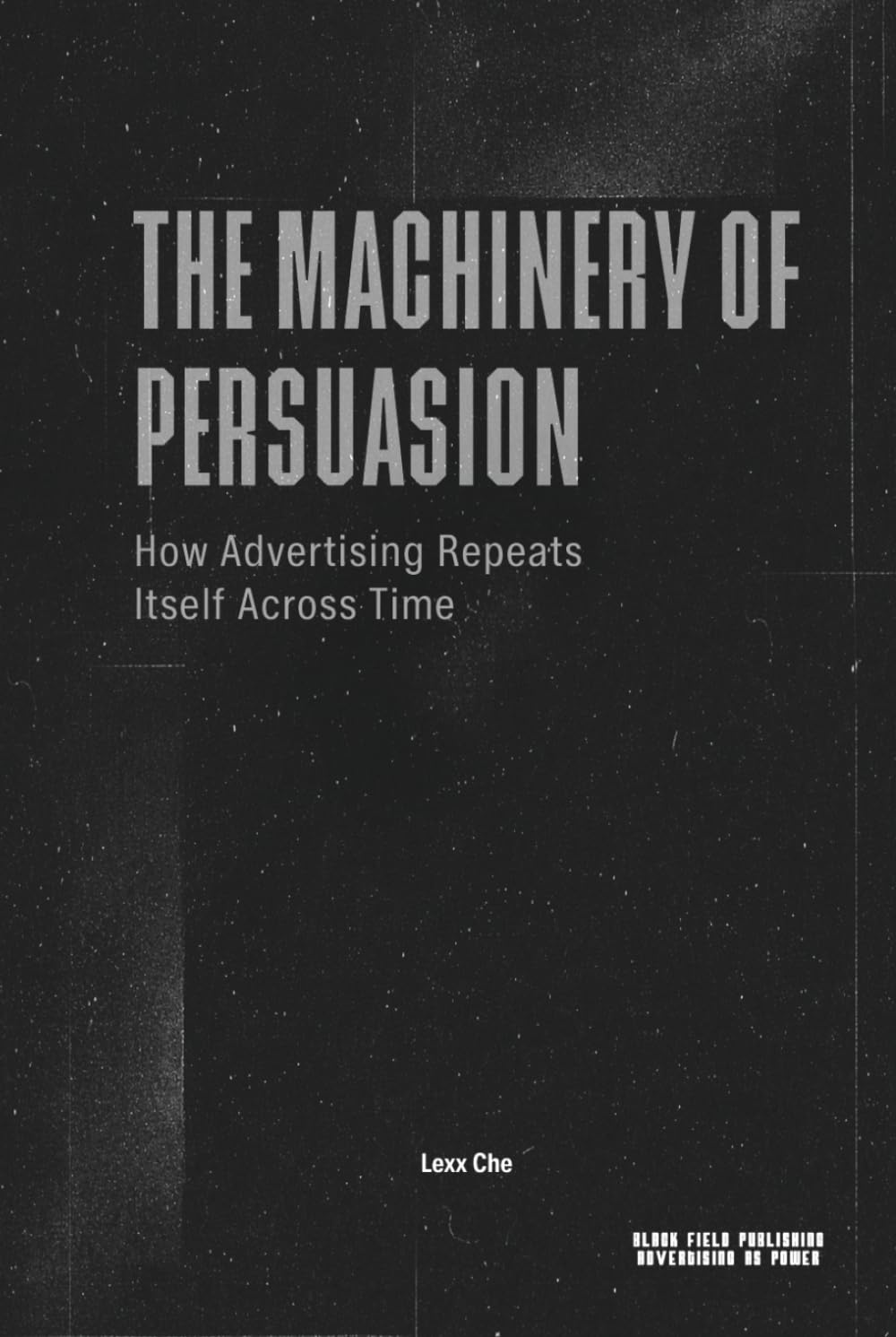 The Machinery of Persuasion — How Advertising Repeats Itself Across Time: Media, Propaganda, Marketing, and the Permanent Structure of Influence (Advertising as Power)