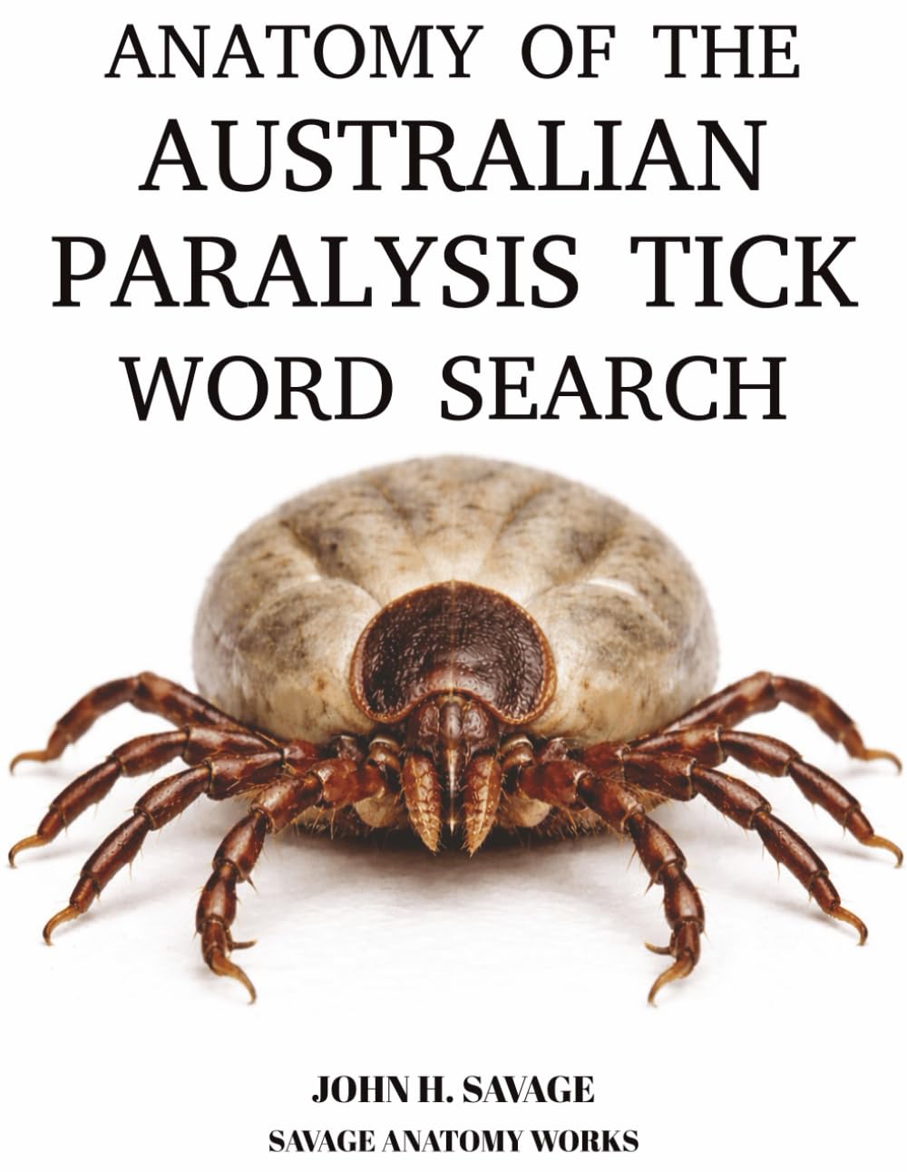 ANATOMY OF THE AUSTRALIAN PARALYSIS TICK WORD SEARCH: ANATOMY MECHANICS BEHAVIOR AND SURVIVAL STRATEGIES (Savage Anatomy)