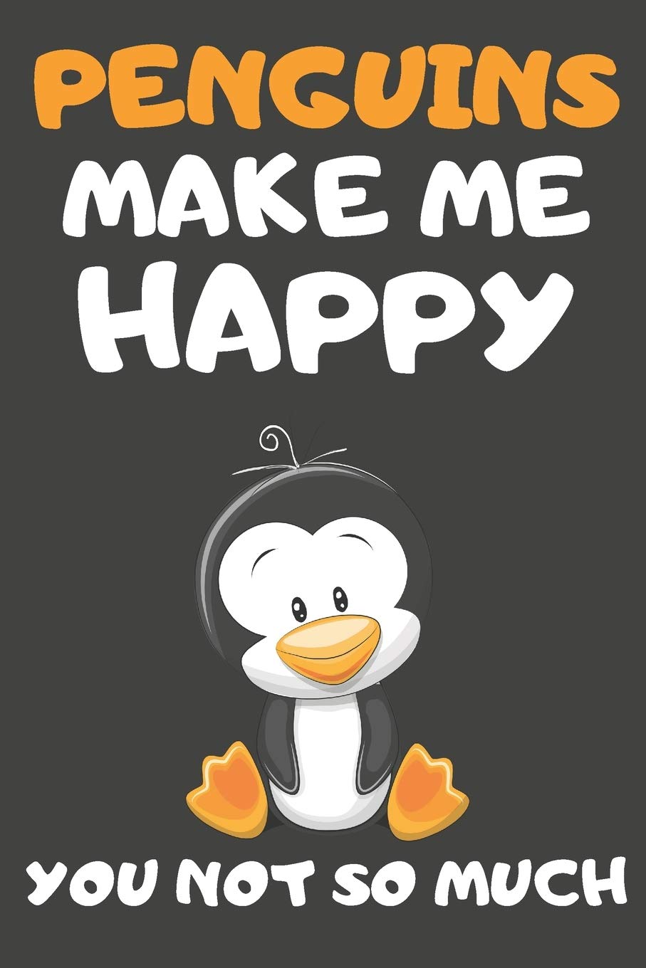 Penguins Make Me Happy You Not So Much: Penguin Gifts For Penguin Lovers | Blank Lined Notebooks, Journals, Planners and Diaries to Write In