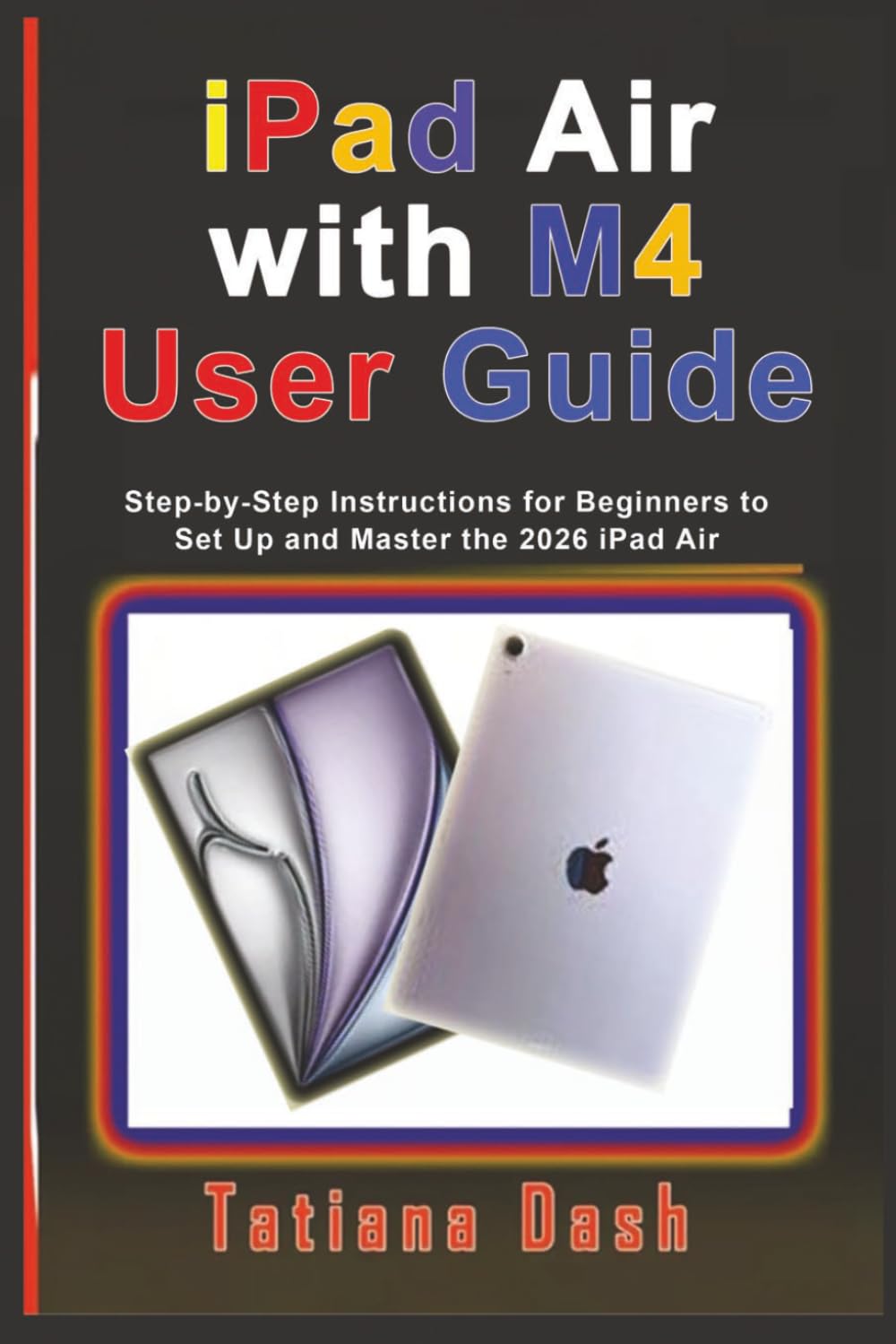 iPad Air with M4 User Guide: Step-by-Step Instructions for Beginners to Set Up and Master the 2026 iPad Air (Gadgets simplified guides)