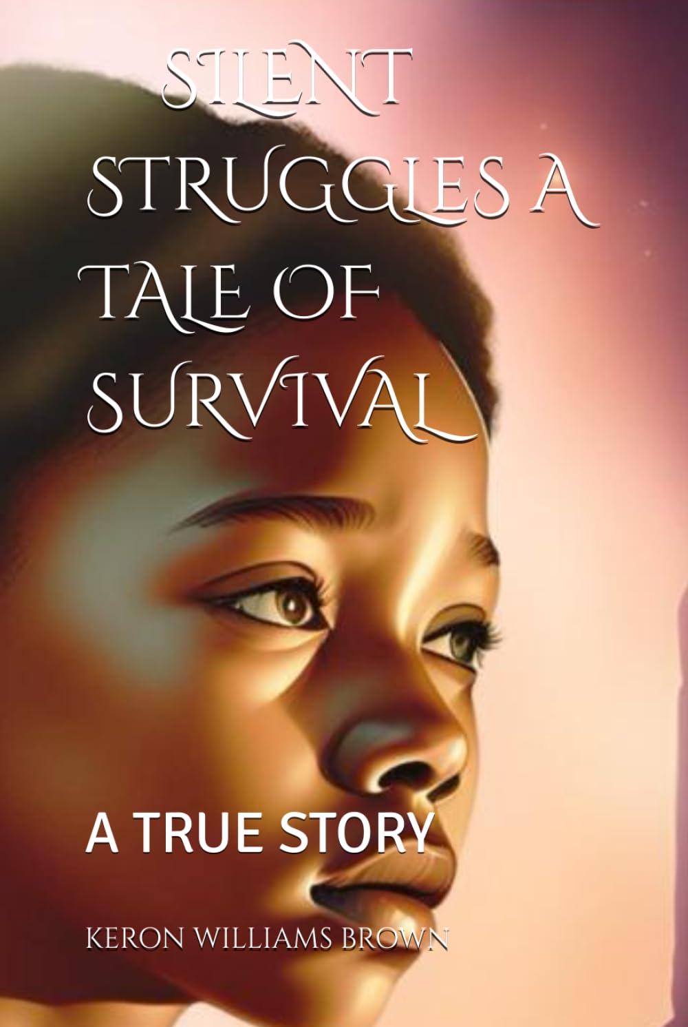SILENT STRUGGLES: A TALE OF SURVIVAL: A TRUE STORY