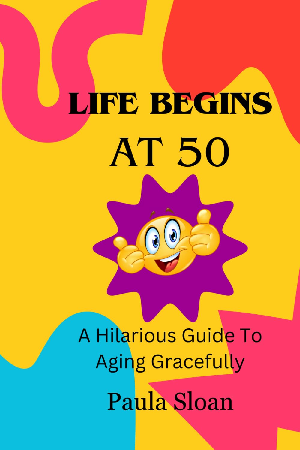 Life Begins at 50 ~ A Hilarious Guide to Aging Gracefully ~