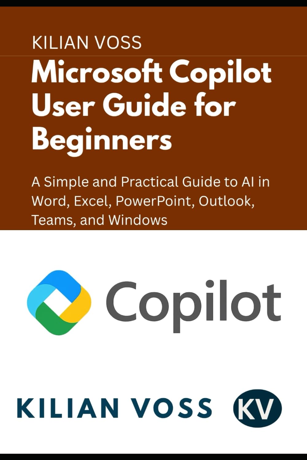 Microsoft Copilot User Guide for Beginners: A Simple and Practical Guide to AI in Word, Excel, PowerPoint, Outlook, Teams, and Windows