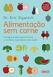 Alimentação sem Carne: um Guia Prático Para Montar a sua Dieta Vegetariana com Saúde
