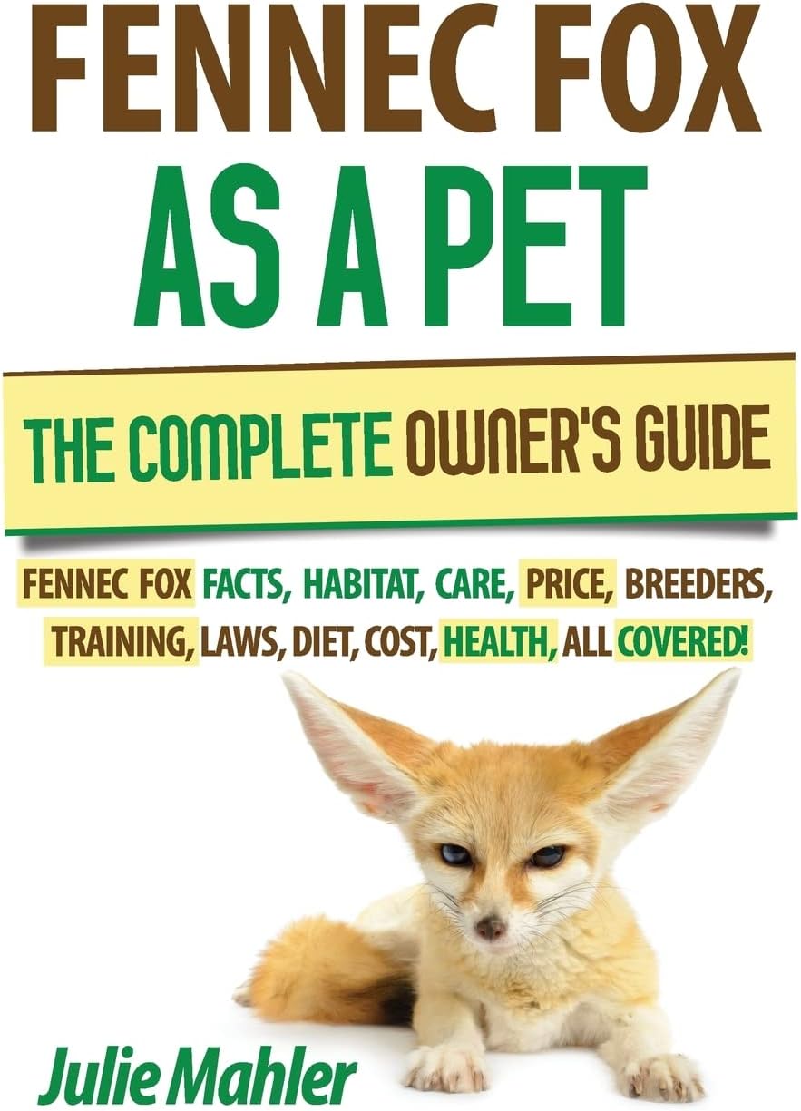 Fennec Fox as a Pet: The Complete Owner's Guide.: Fennec Fox facts, habitat, care, price, breeders, training, laws, diet, cost, health, all covered!